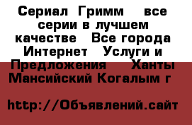 Сериал «Гримм» - все серии в лучшем качестве - Все города Интернет » Услуги и Предложения   . Ханты-Мансийский,Когалым г.